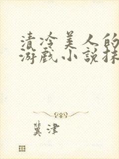 清冷美人的神奇游戏小说抹茶冰沙