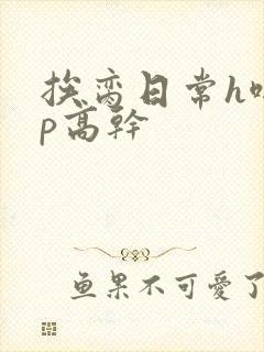 挨脔日常h啪np高干