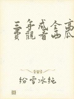 三年成全高清免费观看西瓜