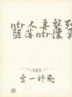 ntr人妻系列堕落ntr怀孕