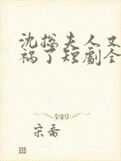 沈总夫人又在闯祸了短剧全集免费观看