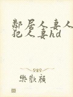 邻居人妻人公侵犯人妻hd