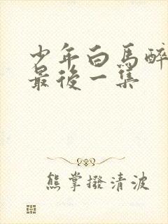 少年白马醉春风最后一集