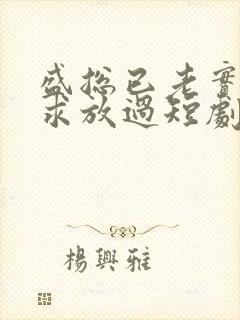 盛总已老实夫人求放过短剧全集免费观看