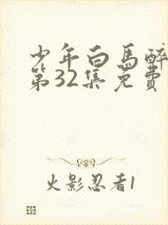 少年白马醉春风第32集免费观看