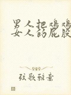 男人把鸡鸡放在女人的屁股里视频