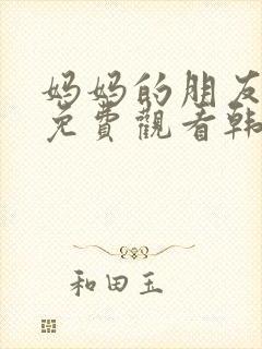 妈妈的朋友在线免费观看韩剧