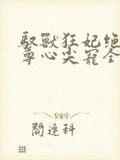 驭兽狂妃绝色帝尊心尖宠全文txt