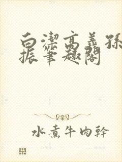 白洁高义孙倩赵振笔趣阁