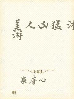 美人凶猛 沐水游