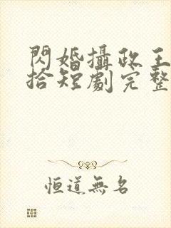 闪婚摄政王欠收拾短剧完整版播放