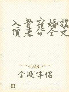 入骨宠婚误惹天价老公全文免费阅读