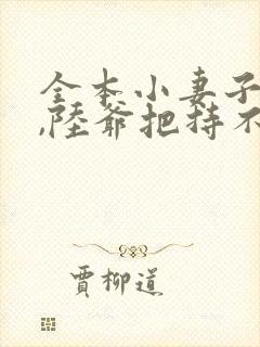 全本小妻子太凶,陆爷把持不住了