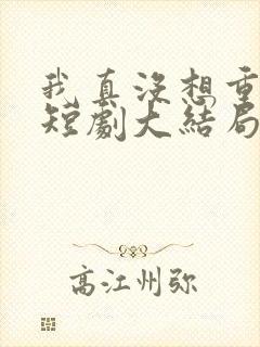 我真没想重生啊短剧大结局封面