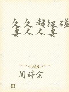 久久超级碰碰人妻人人妻