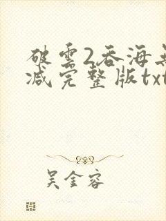 破云2吞海无删减完整版txt