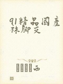 91精品国产丝袜脚交