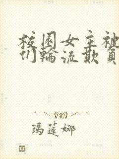 校园女主被男主们轮流欺负的小说