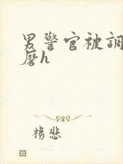 男警官被调教折磨h