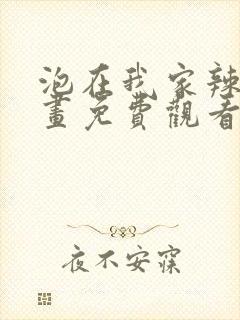 泡在我家辣妹漫画免费观看下拉式漫