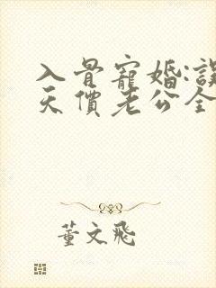 入骨宠婚:误惹天价老公全文免费阅读