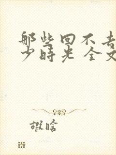 那些回不去的年少时光 全文