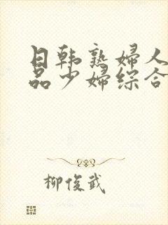 日韩熟妇人妻精品少妇综合网