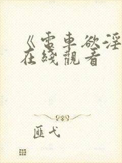 《电车欲淫4》在线观看