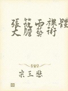 张筱雨裸体下部大胆艺术