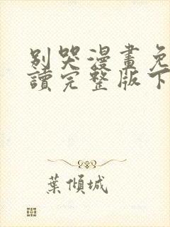 别哭漫画免费阅读完整版下拉式六漫画