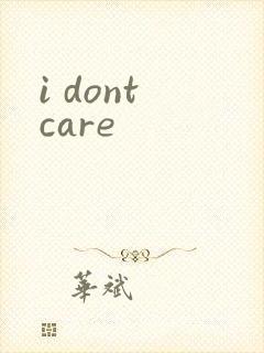 i dont care