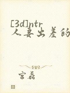 [3d]ntr人妻出差的绿帽封面