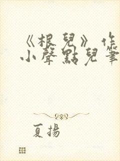 《根儿》作者:小声点儿笔趣阁