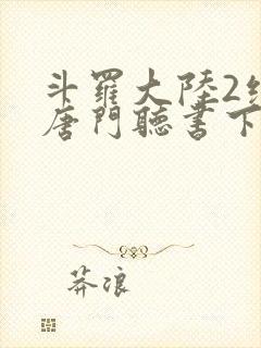 斗罗大陆2绝世唐门听书下载