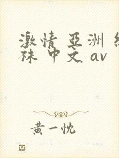 激情 亚洲 丝袜 中文 av