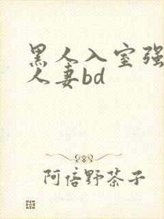 黑人入室强丰满人妻bd