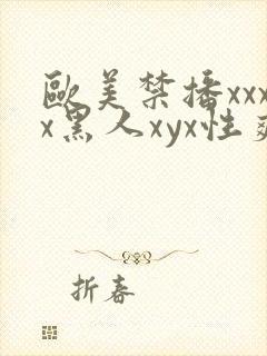 欧美禁播xxxx黑人xyx性爽