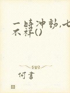 一时冲动,七世不祥()