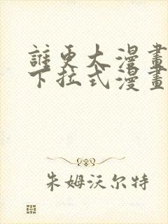 谁更大漫画免费下拉式漫画最新章节