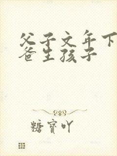父子文年下,爸爸生孩子