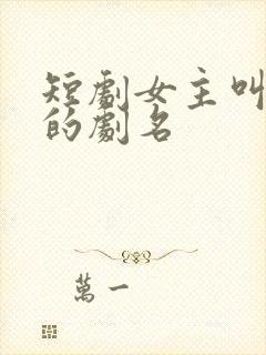 短剧女主叫娇娇的剧名