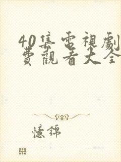 40集电视剧免费观看大全部