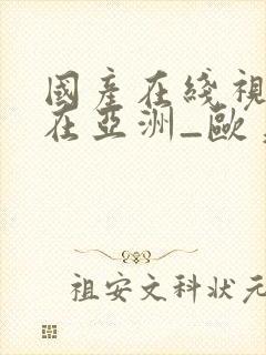 国产在线视精品在亚洲_欧美