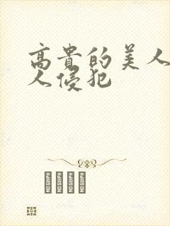 高贵的美人妻被人侵犯