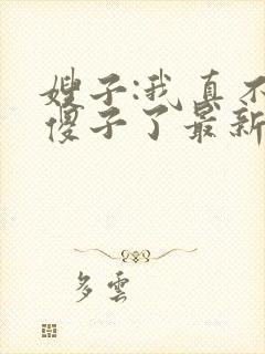 嫂子:我真不是傻子了最新免费阅读