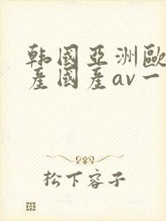 韩国亚洲欧洲日产国产av一区