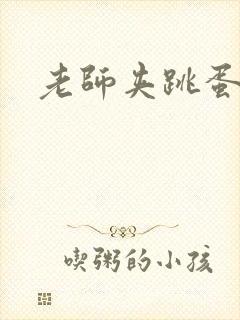 老师夹跳蛋上课