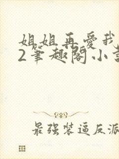 姐姐再爱我一次2笔趣阁小说