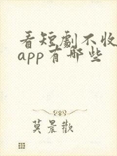 看短剧不收费的app有哪些