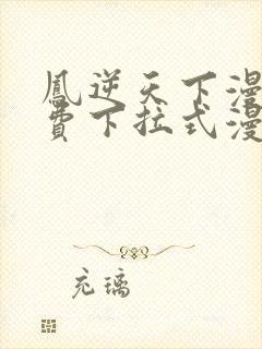 凤逆天下漫画免费下拉式漫画星球